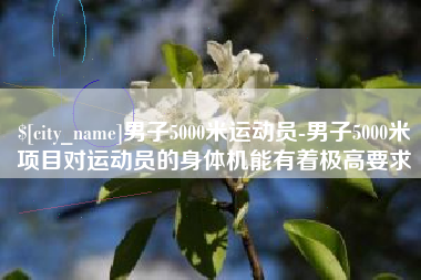 巨野男子5000米运动员-男子5000米项目对运动员的身体机能有着极高要求