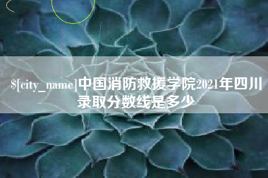 巨野中国消防救援学院2021年四川录取分数线是多少