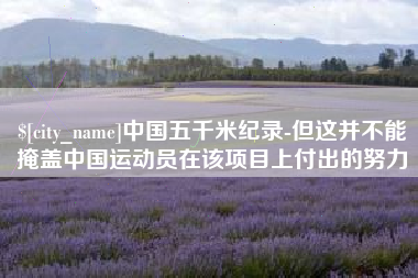 巨野中国五千米纪录-但这并不能掩盖中国运动员在该项目上付出的努力