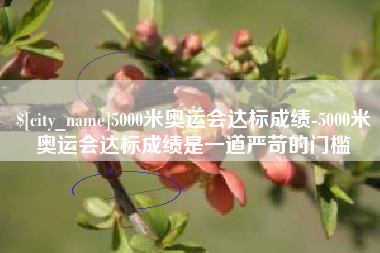 巨野5000米奥运会达标成绩-5000米奥运会达标成绩是一道严苛的门槛