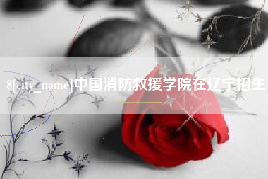 巨野中国消防救援学院在辽宁招生