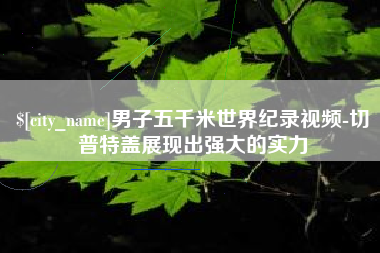 巨野男子五千米世界纪录视频-切普特盖展现出强大的实力