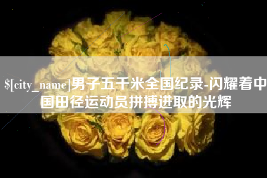 巨野男子五千米全国纪录-闪耀着中国田径运动员拼搏进取的光辉