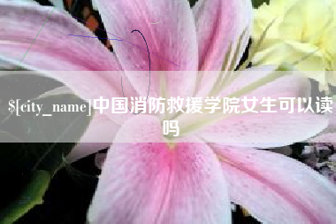 巨野中国消防救援学院女生可以读吗