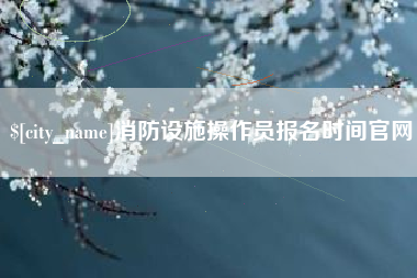 巨野消防设施操作员报名时间官网