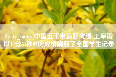 巨野中国五千米最好成绩-王军霞以14分51秒92的成绩刷新了全国学生记录