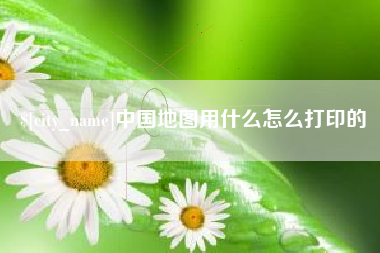 巨野中国地图用什么怎么打印的