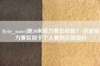 巨野跑50米接力赛怎样跑？-这是接力赛区别于个人赛的关键部分
