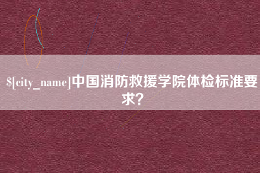 巨野中国消防救援学院体检标准要求？