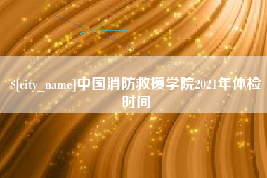巨野中国消防救援学院2021年体检时间