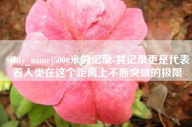 巨野5000米的记录-其记录更是代表着人类在这个距离上不断突破的极限