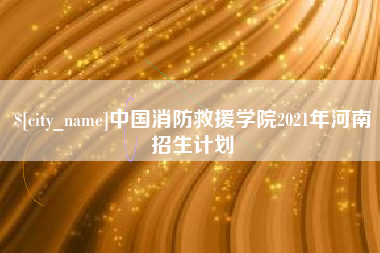 巨野中国消防救援学院2021年河南招生计划