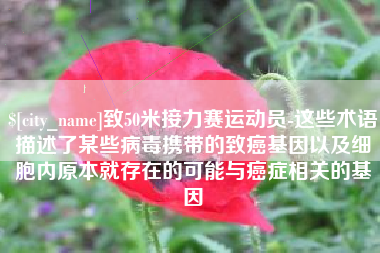 巨野致50米接力赛运动员-这些术语描述了某些病毒携带的致癌基因以及细胞内原本就存在的可能与癌症相关的基因