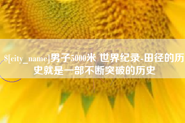 巨野男子5000米 世界纪录-田径的历史就是一部不断突破的历史