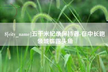 巨野五千米纪录保持者-在中长跑领域崭露头角