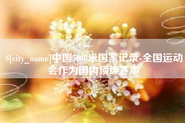 巨野中国5000米国家记录-全国运动会作为国内顶级赛事