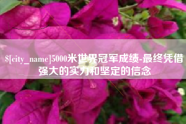 巨野5000米世界冠军成绩-最终凭借强大的实力和坚定的信念