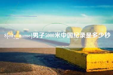 巨野男子5000米中国纪录是多少秒