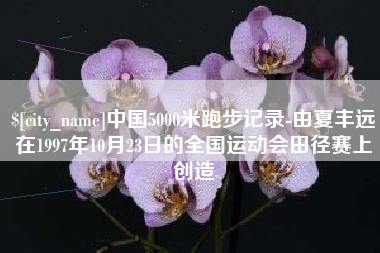 巨野中国5000米跑步记录-由夏丰远在1997年10月23日的全国运动会田径赛上创造