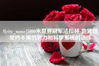 巨野5000米世界冠军法拉赫-他凭借坚持不懈的努力和科学系统的训练