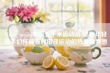 巨野中国五千米运动员-这些年轻选手们怀揣着对田径运动的热爱和梦想