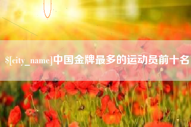 巨野中国金牌最多的运动员前十名