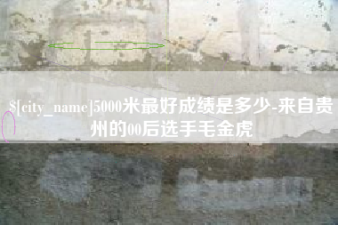 巨野5000米最好成绩是多少-来自贵州的00后选手毛金虎
