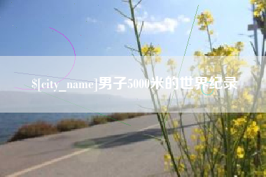 巨野男子5000米的世界纪录