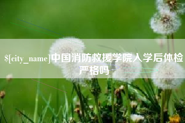 巨野中国消防救援学院入学后体检严格吗