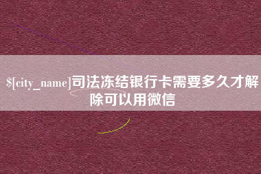 巨野司法冻结银行卡需要多久才解除可以用微信