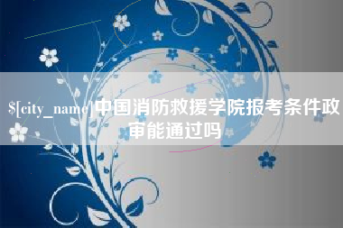 巨野中国消防救援学院报考条件政审能通过吗
